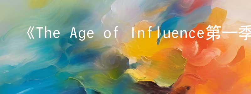 陳海洪發布《The Age of Influence第一季》迅雷下載/在線觀看-選秀綜藝-美劇天堂